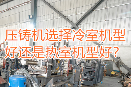 壓鑄機(jī)選擇冷室機(jī)型好還是熱室機(jī)型好？
