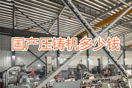 國(guó)產(chǎn)壓鑄機(jī)多少錢(qián)一臺(tái)？
