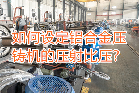 如何設(shè)定鋁合金壓鑄機的壓射比壓？