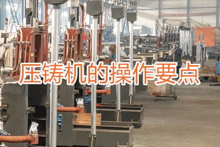熱室壓鑄機(jī)的操作要點(diǎn)有哪些？