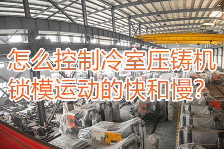 怎么控制冷室壓鑄機鎖模運動的快和慢？