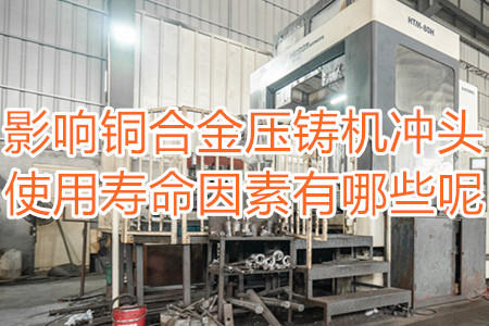 影響銅合金壓鑄機(jī)沖頭使用壽命因素有哪些呢？